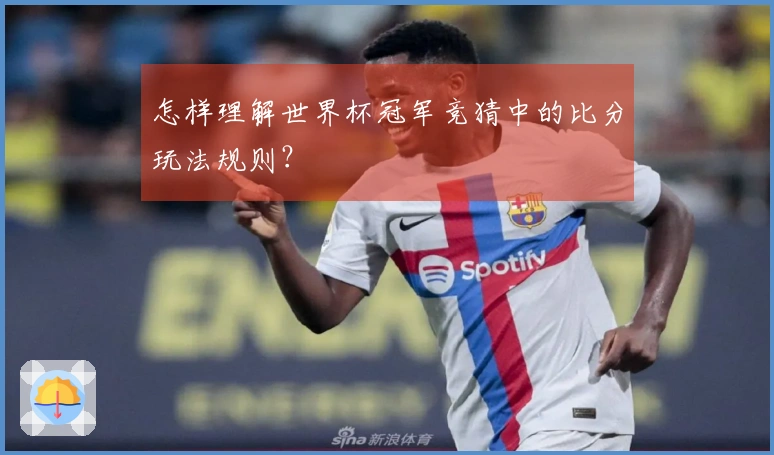 怎样理解世界杯冠军竞猜中的比分玩法规则？