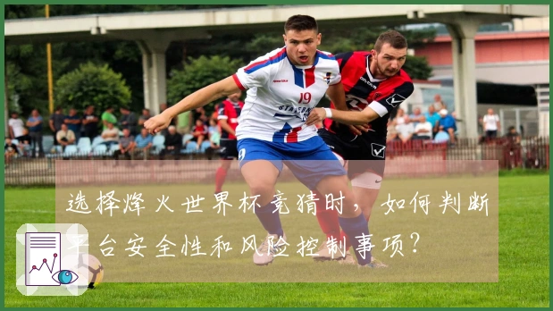选择烽火世界杯竞猜时，如何判断平台安全性和风险控制事项？
