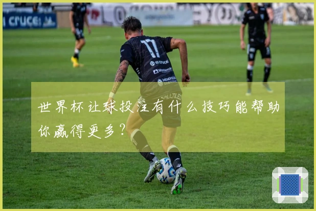 世界杯让球投注有什么技巧能帮助你赢得更多？