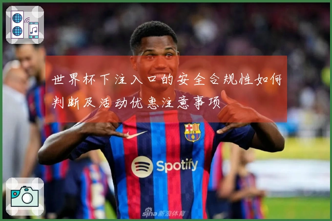 世界杯下注入口的安全合规性如何判断及活动优惠注意事项