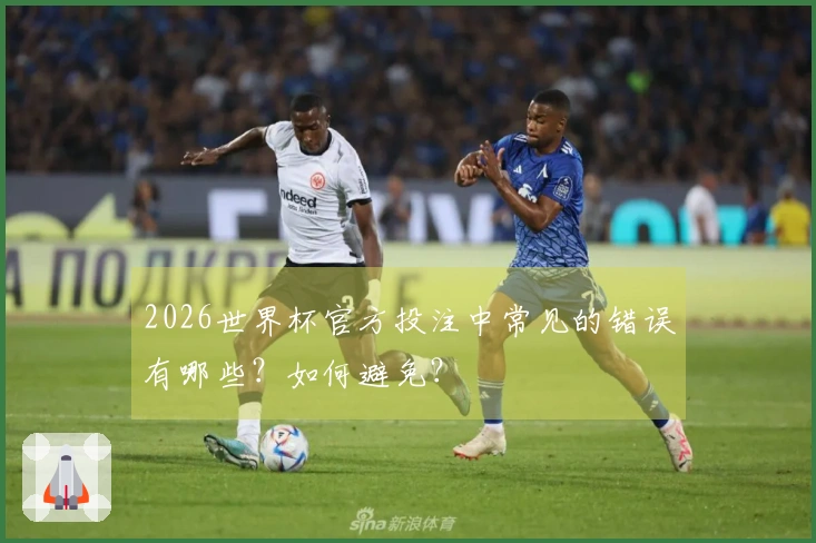 2026世界杯官方投注中常见的错误有哪些？如何避免？