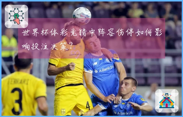 世界杯体彩竞猜中阵容伤停如何影响投注决策？