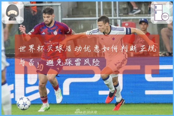 世界杯买球活动优惠如何判断正规与否，避免踩雷风险