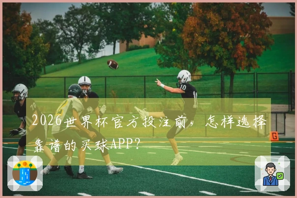 2026世界杯官方投注前，怎样选择靠谱的买球APP？