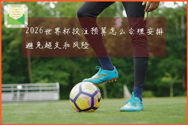 2026世界杯投注预算怎么合理安排避免超支和风险