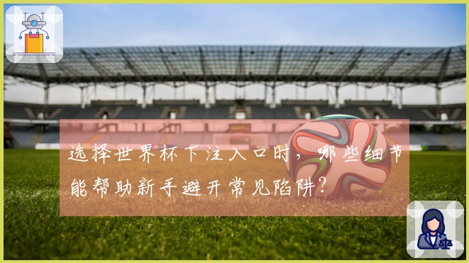 选择世界杯下注入口时，哪些细节能帮助新手避开常见陷阱？