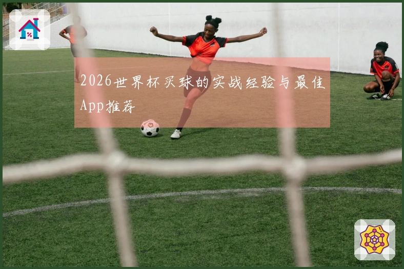 2026世界杯买球的实战经验与最佳App推荐
