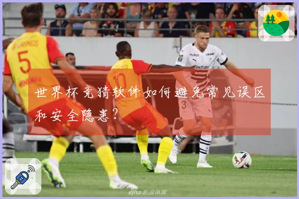 世界杯竞猜软件如何避免常见误区和安全隐患？