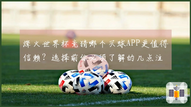 烽火世界杯竞猜哪个买球APP更值得信赖？选择前你必须了解的几点注意事项