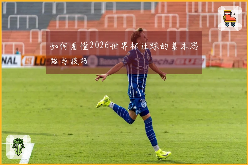 如何看懂2026世界杯让球的基本思路与技巧