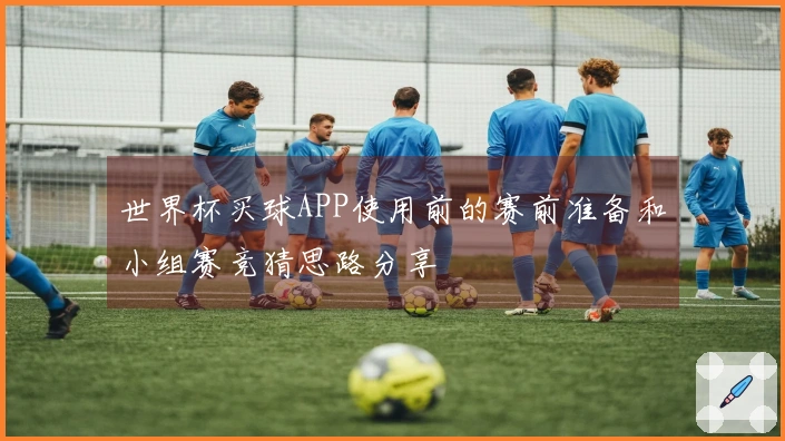 世界杯买球APP使用前的赛前准备和小组赛竞猜思路分享