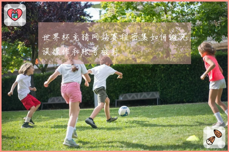 世界杯竞猜网站赛程密集如何避免误操作和账号被封