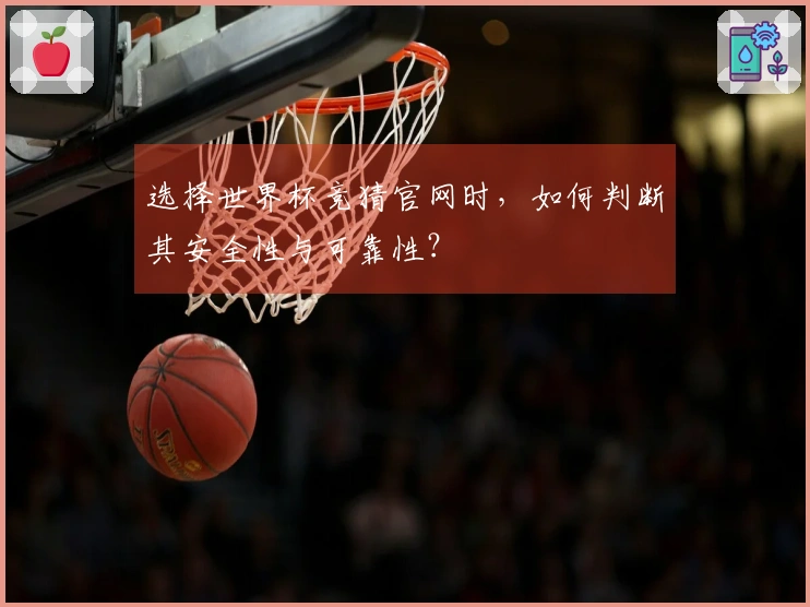 选择世界杯竞猜官网时，如何判断其安全性与可靠性？