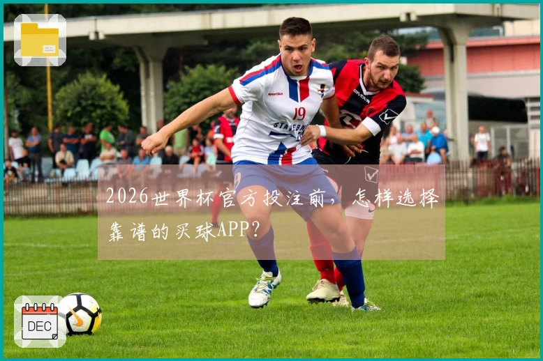 2026世界杯官方投注前，怎样选择靠谱的买球APP？