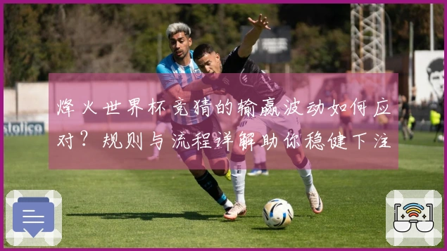 烽火世界杯竞猜的输赢波动如何应对？规则与流程详解助你稳健下注