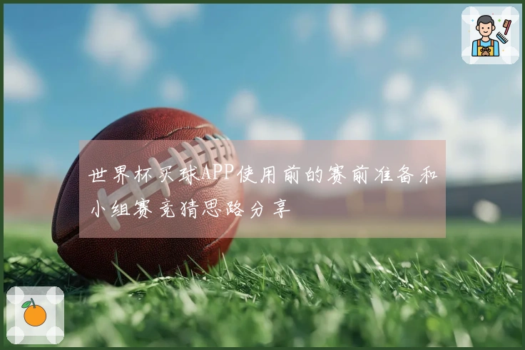 世界杯买球APP使用前的赛前准备和小组赛竞猜思路分享