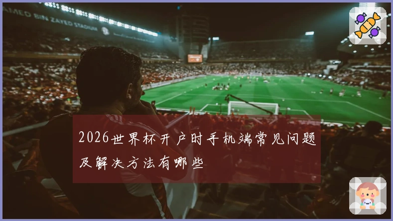 2026世界杯开户时手机端常见问题及解决方法有哪些