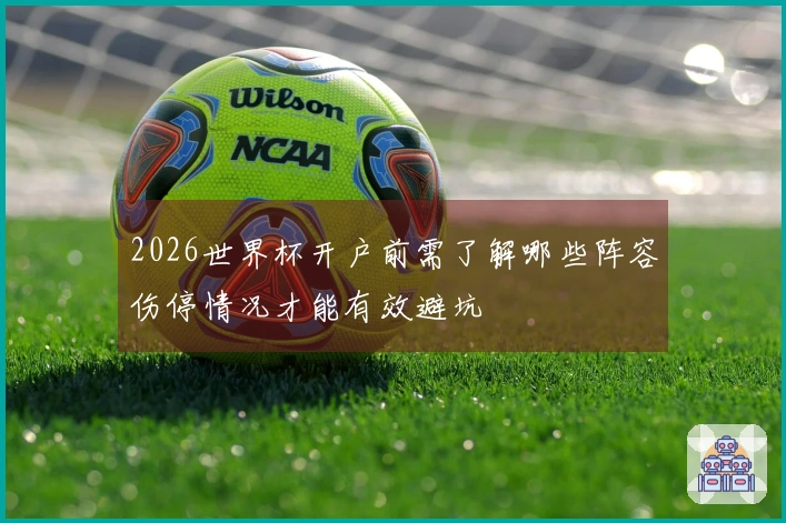 2026世界杯开户前需了解哪些阵容伤停情况才能有效避坑
