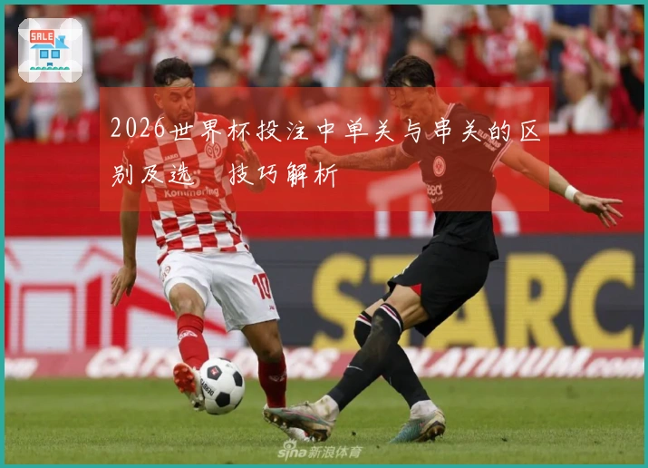 2026世界杯投注中单关与串关的区别及选擇技巧解析
