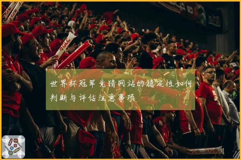 世界杯冠军竞猜网站的稳定性如何判断与评估注意事项