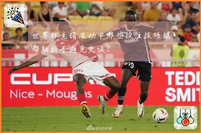 世界杯竞猜活动中哪些投注技巧能帮助新手避免失误？