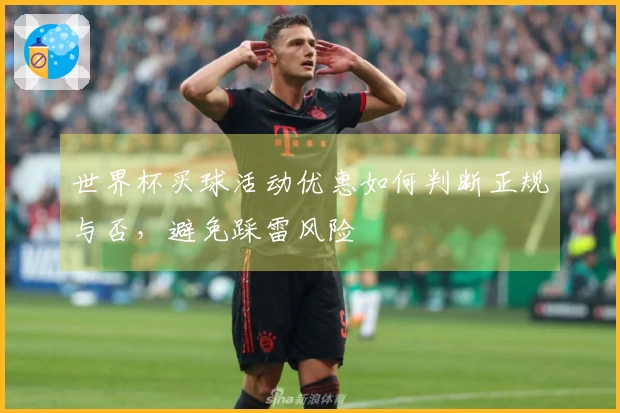 世界杯买球活动优惠如何判断正规与否，避免踩雷风险