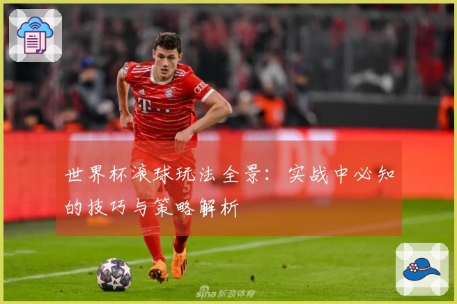 世界杯滚球玩法全景：实战中必知的技巧与策略解析